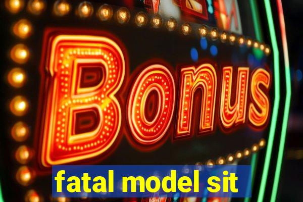 fatal model sit